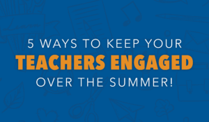 5 Ways to Keep Your Teachers Engaged Over the Summer