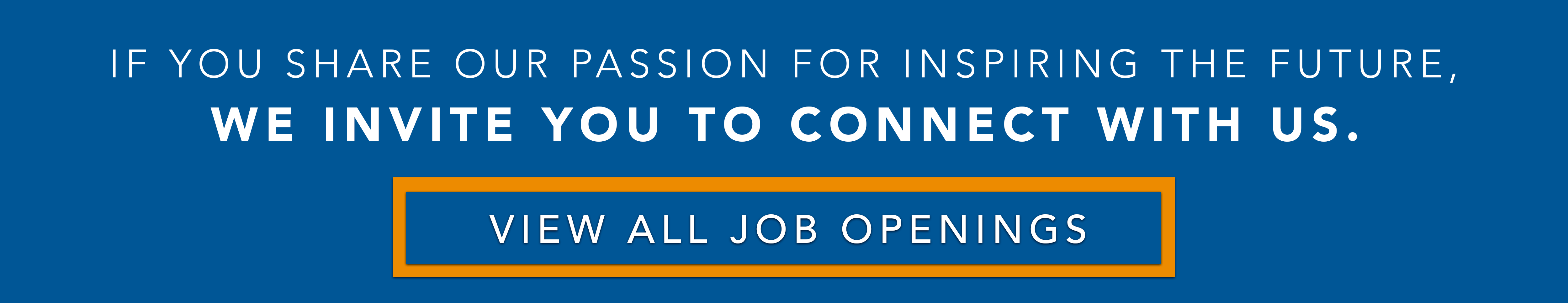 If you share our passion for inspiring the future, we invite you to connect with us. View all job openings