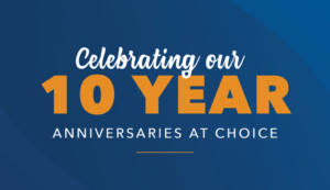 Celebrating Our 10 Year Anniversaries at Choice